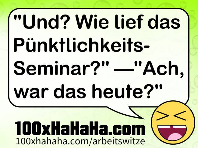 "Und? Wie lief das Puenktlichkeits-Seminar?" —"Ach, war das heute?"