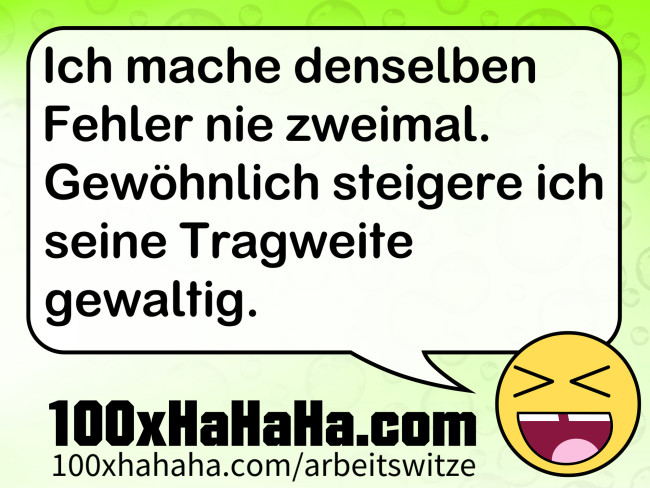 Ich mache denselben Fehler nie zweimal. Gewoehnlich steigere ich seine Tragweite gewaltig.