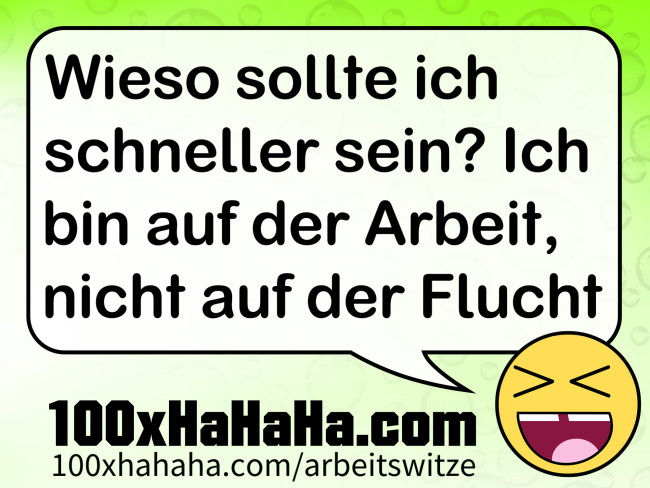 Wieso sollte ich schneller sein? Ich bin auf der Arbeit, nicht auf der Flucht
