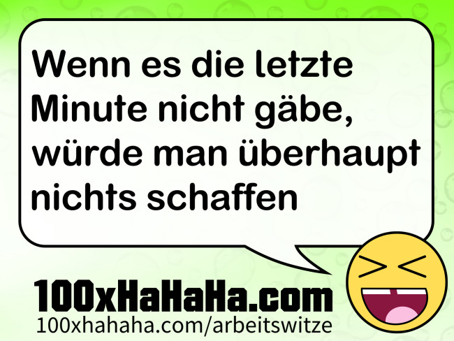 Wenn es die letzte Minute nicht gaebe, wuerde man ueberhaupt nichts schaffen
