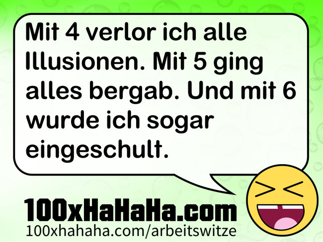 Mit 4 verlor ich alle Illusionen. Mit 5 ging alles bergab. Und mit 6 wurde ich sogar eingeschult.