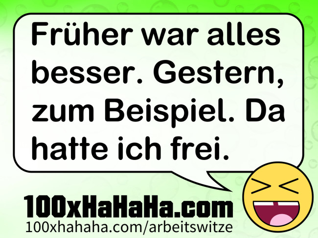 Frueher war alles besser. Gestern, zum Beispiel. Da hatte ich frei.