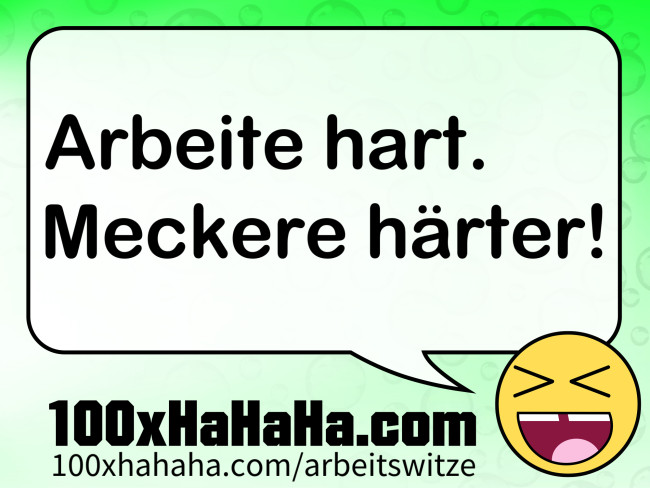 Arbeite hart. Meckere haerter!