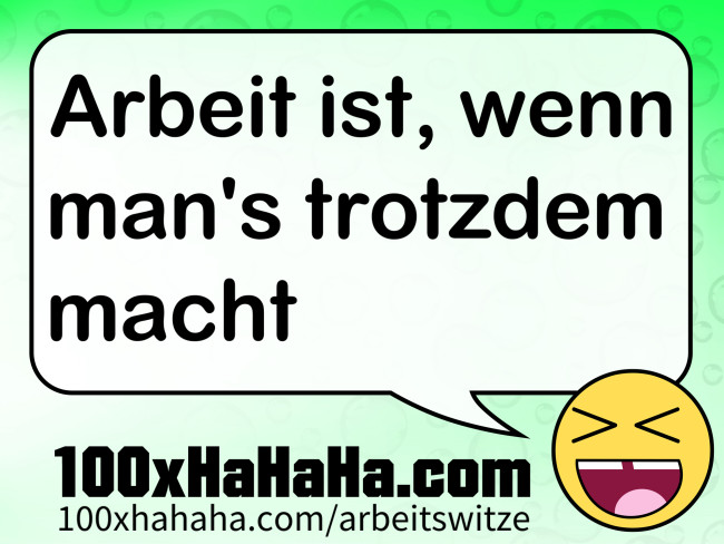 Arbeit ist, wenn man's trotzdem macht