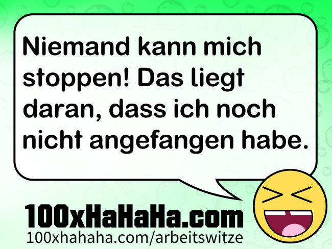 Niemand kann mich stoppen! Das liegt daran, dass ich noch nicht angefangen habe.