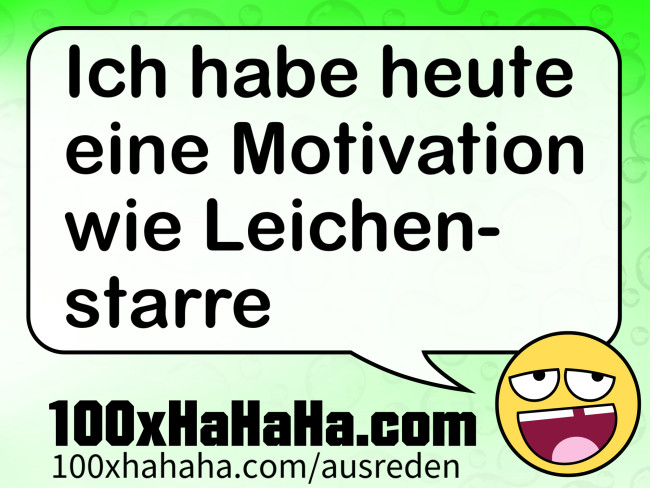 Ich habe heute eine Motivation wie Leichenstarre