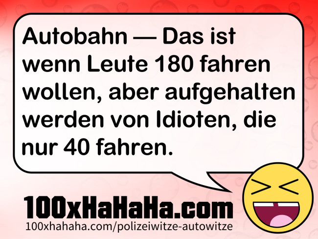Autobahn - - Das ist wenn Leute 180 fahren wollen, aber aufgehalten werden von Idioten, die nur 40 fahren.