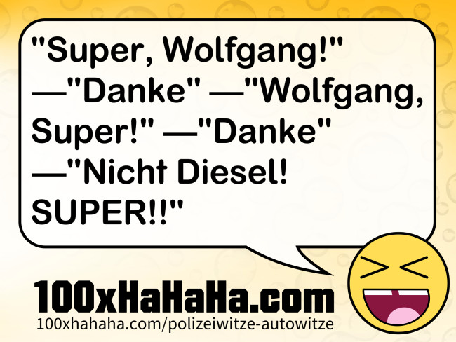"Super, Wolfgang!" —"Danke" —"Wolfgang, Super!" —"Danke" —"Nicht Diesel! SUPER!!"