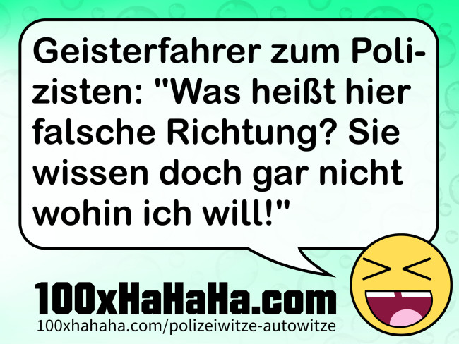 Geisterfahrer zum Polizisten: "Was heisst hier falsche Richtung? Sie wissen doch gar nicht wohin ich will!"