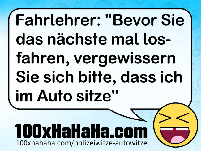 Fahrlehrer: "Bevor Sie das naechste mal losfahren, vergewissern Sie sich bitte, dass ich im Auto sitze"