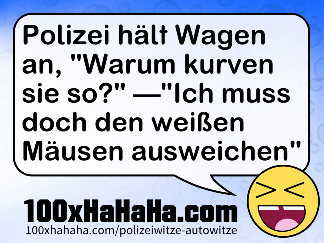 Polizei haelt Wagen an, "Warum kurven sie so?" —"Ich muss doch den weissen Maeusen ausweichen"