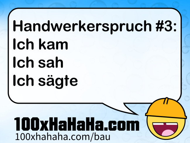 Handwerkerspruch #3: / Ich kam / Ich sah / Ich saegte