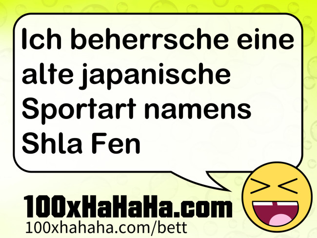 Ich beherrsche eine alte japanische Sportart namens Shla Fen