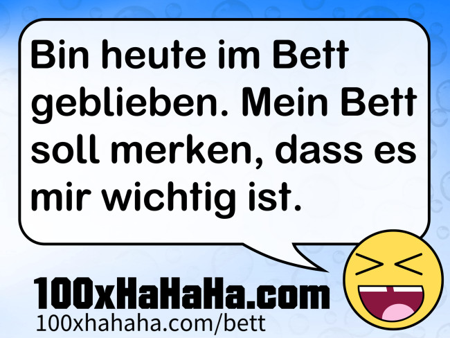 Bin heute im Bett geblieben. Mein Bett soll merken, dass es mir wichtig ist.