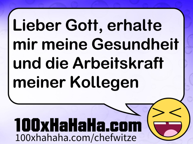 Lieber Gott, erhalte mir meine Gesundheit und die Arbeitskraft meiner Kollegen