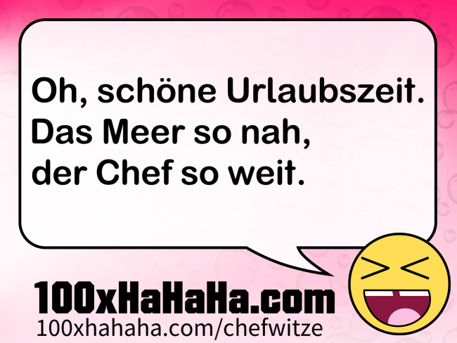 Oh, schoene Urlaubszeit. / Das Meer so nah, / der Chef so weit.