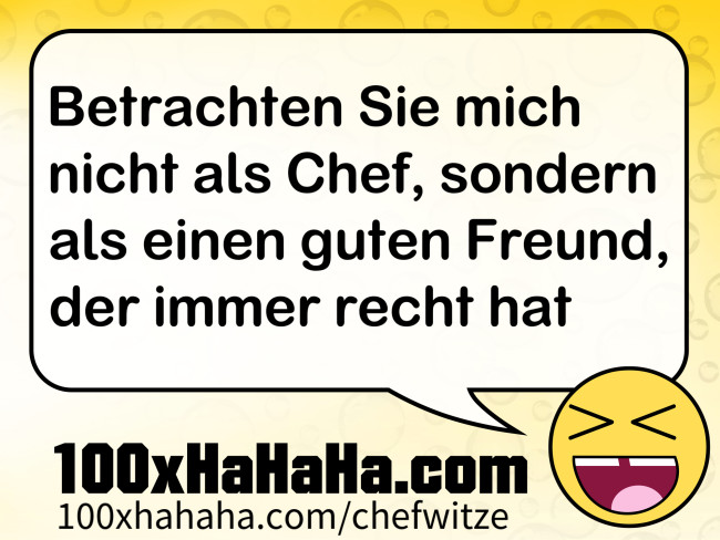 Betrachten Sie mich nicht als Chef, sondern als einen guten Freund, der immer recht hat