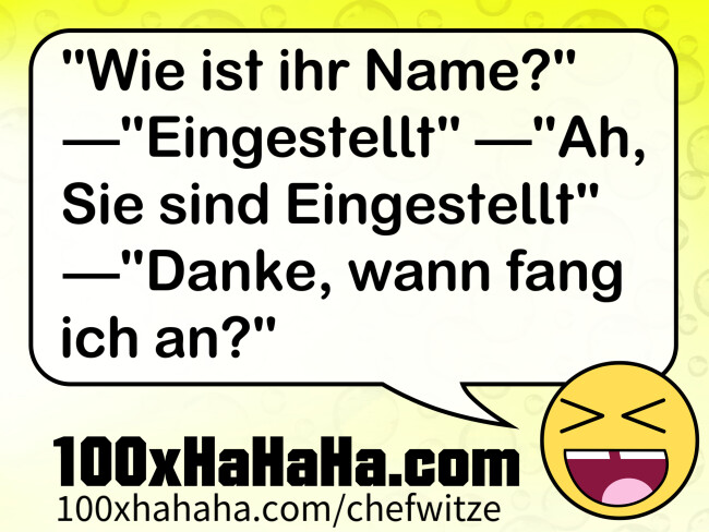 "Wie ist ihr Name?" —"Eingestellt" —"Ah, Sie sind Eingestellt" —"Danke, wann fang ich an?"