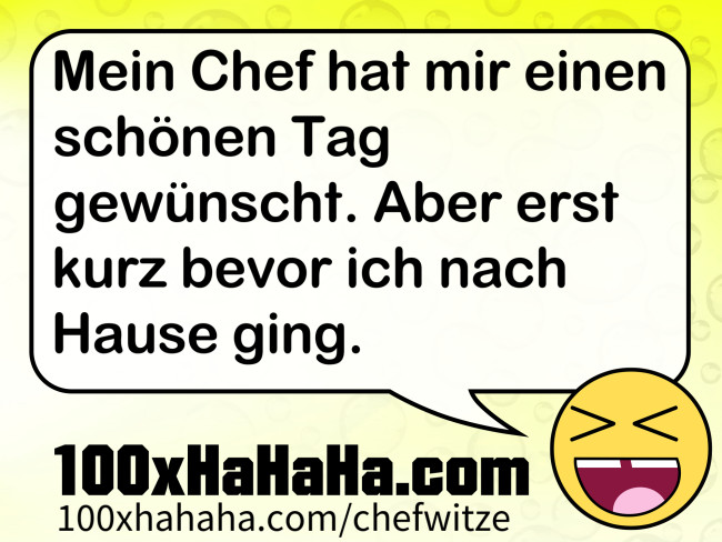 Mein Chef hat mir einen schoenen Tag gewuenscht. Aber erst kurz bevor ich nach Hause ging.