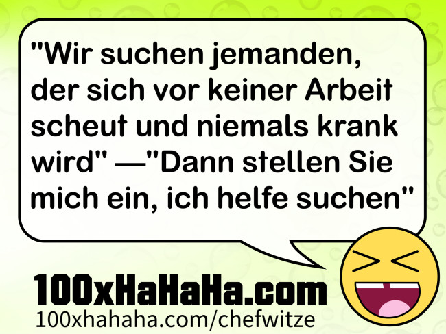 "Wir suchen jemanden, der sich vor keiner Arbeit scheut und niemals krank wird" —"Dann stellen Sie mich ein, ich helfe suchen"