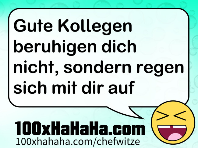 Gute Kollegen beruhigen dich nicht, sondern regen sich mit dir auf