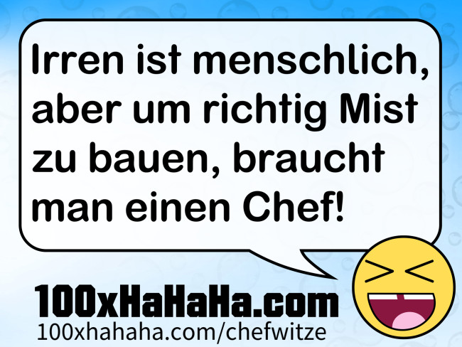 Irren ist menschlich, aber um richtig Mist zu bauen, braucht man einen Chef!