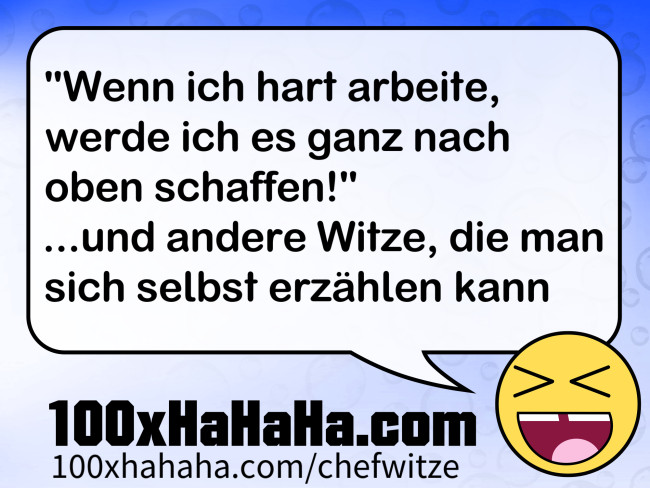 "Wenn ich hart arbeite, werde ich es ganz nach oben schaffen!" / ...und andere Witze, die man sich selbst erzaehlen kann