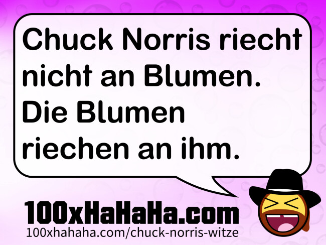 Chuck Norris riecht nicht an Blumen. Die Blumen riechen an ihm