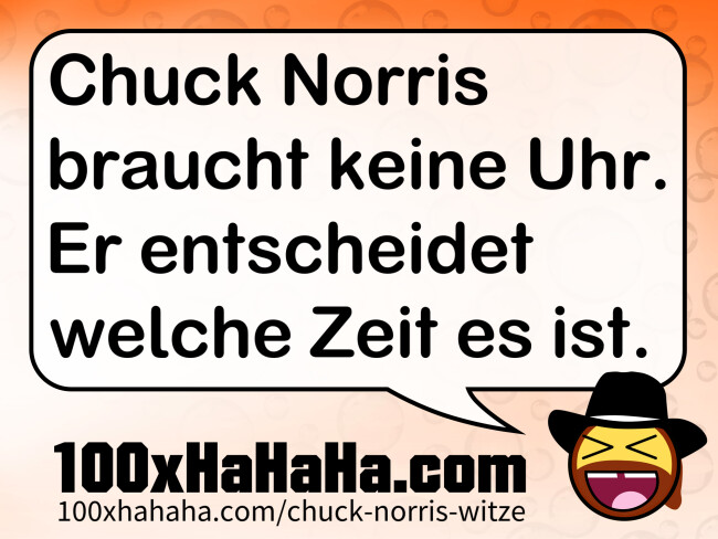 Chuck Norris braucht keine Uhr. Er entscheidet welche Zeit es ist.
