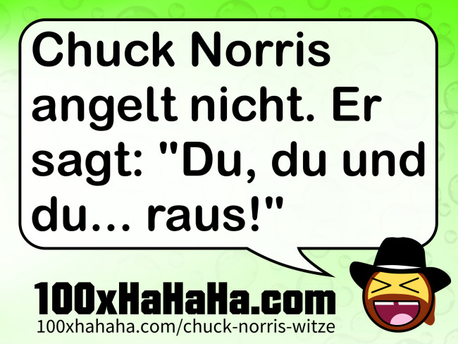 Chuck Norris angelt nicht. Er sagt: "Du, du und du... raus!"