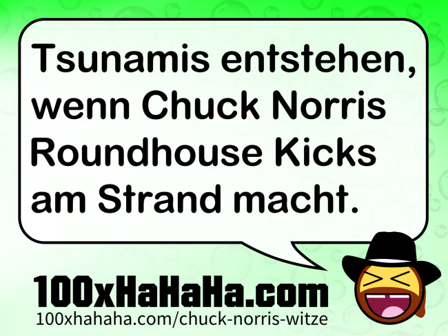 Tsunamis entstehen, wenn Chuck Norris Roundhouse Kicks am Strand macht.
