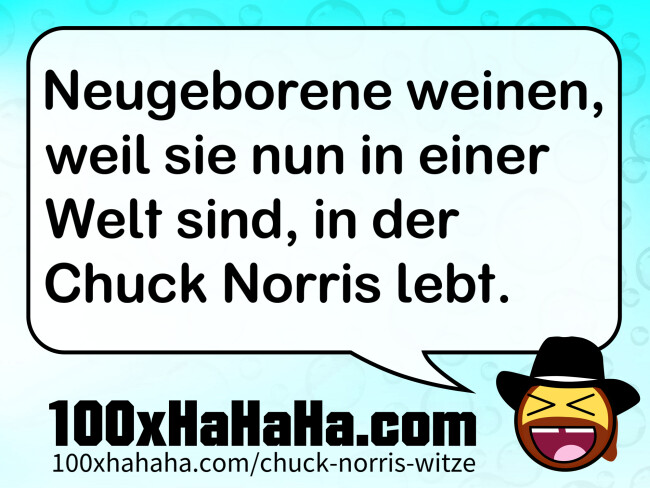 Neugeborene weinen, weil sie nun in einer Welt sind, in der Chuck Norris lebt.