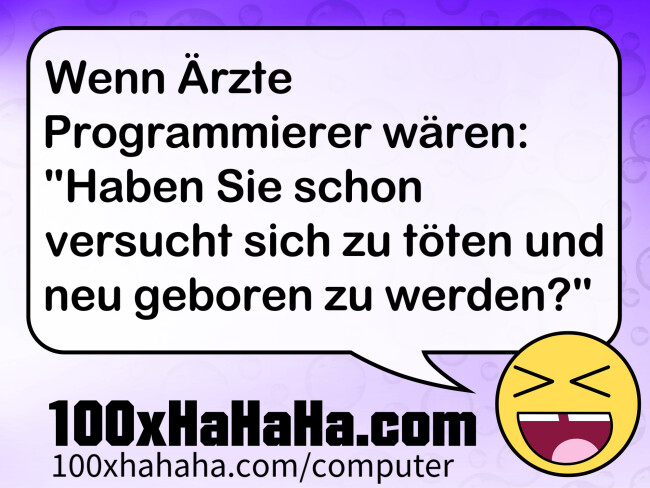 Wenn Aerzte Programmierer waeren: "Haben Sie schon versucht sich zu toeten und neu geboren zu werden?"