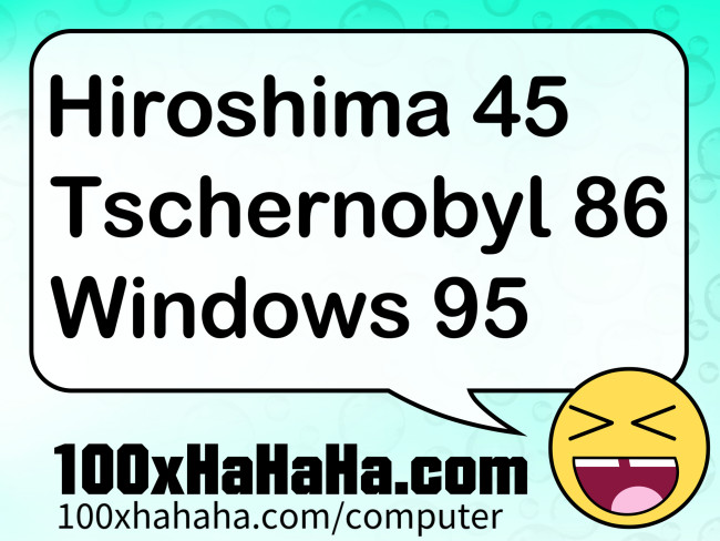 Hiroshima 45 / Tschernobyl 86 / Windows 95