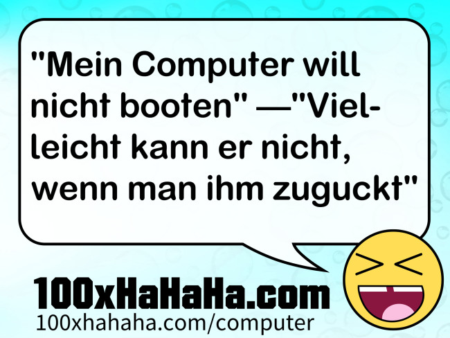 "Mein Computer will nicht booten" —"Vielleicht kann er nicht, wenn man ihm zuguckt"