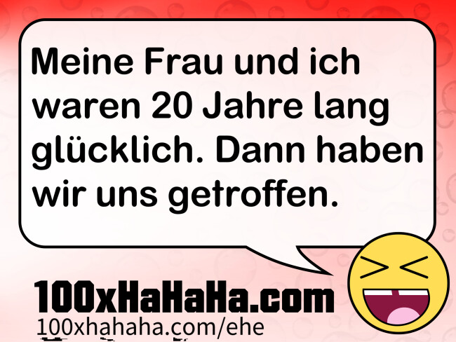 Meine Frau und ich waren 20 Jahre lang gluecklich. Dann haben wir uns getroffen.