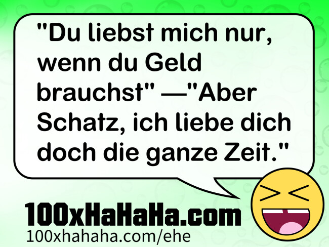 "Du liebst mich nur, wenn du Geld brauchst" —"Aber Schatz, ich liebe dich doch die ganze Zeit."