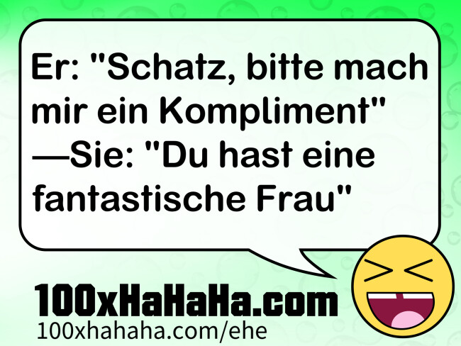 Er: "Schatz, bitte mach mir ein Kompliment" —Sie: "Du hast eine fantastische Frau"