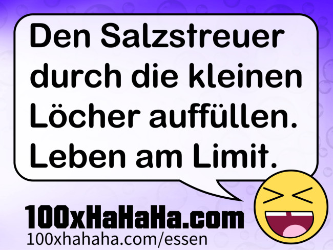 Den Salzstreuer durch die kleinen Loecher auffuellen. Leben am Limit.
