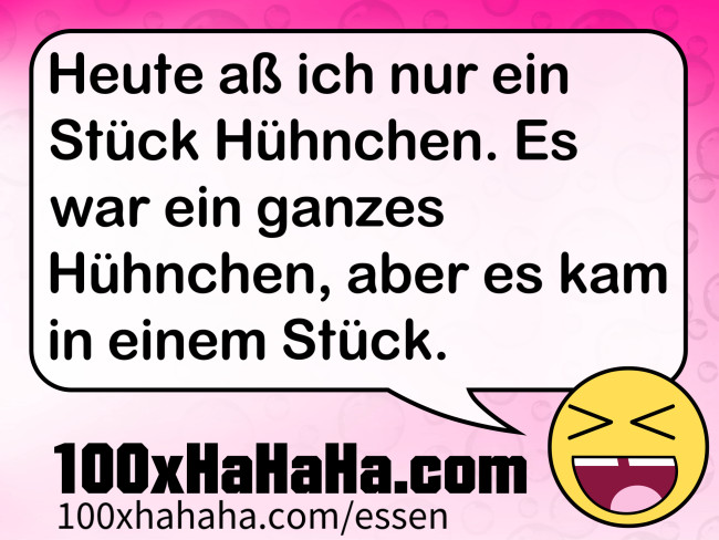 Heute ass ich nur ein Stueck Huehnchen. Es war ein ganzes Huehnchen, aber es kam in einem Stueck.