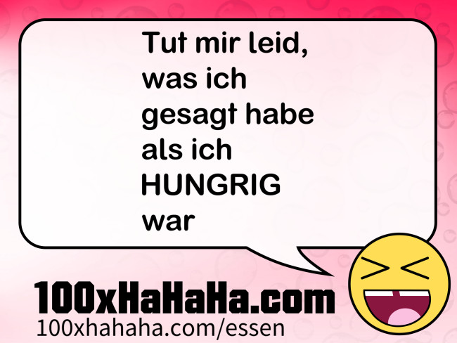 Tut mir leid, / was ich / gesagt habe / als ich / HUNGRIG / war