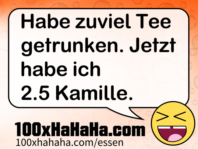 Habe zuviel Tee getrunken. Jetzt habe ich 2.5 Kamille.