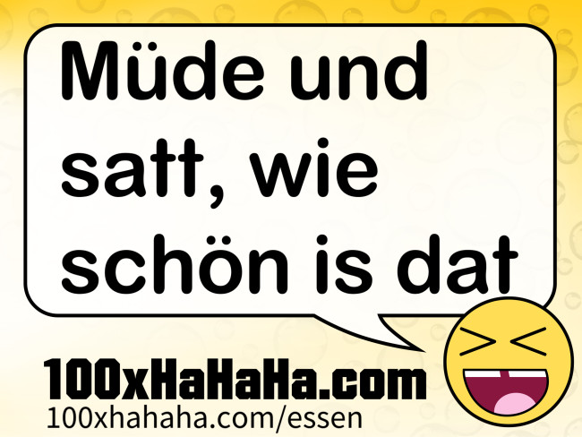 Muede und satt, wie schoen is dat