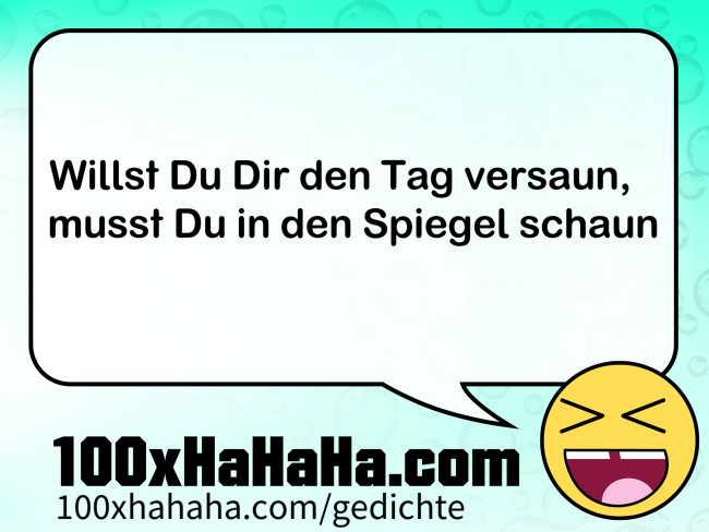 Willst Du Dir den Tag versaun, / musst Du in den Spiegel schaun