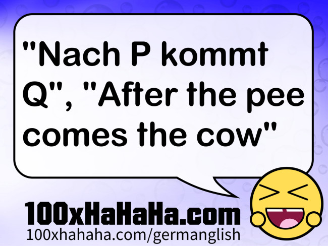 "Nach P kommt Q", "After the pee comes the cow"