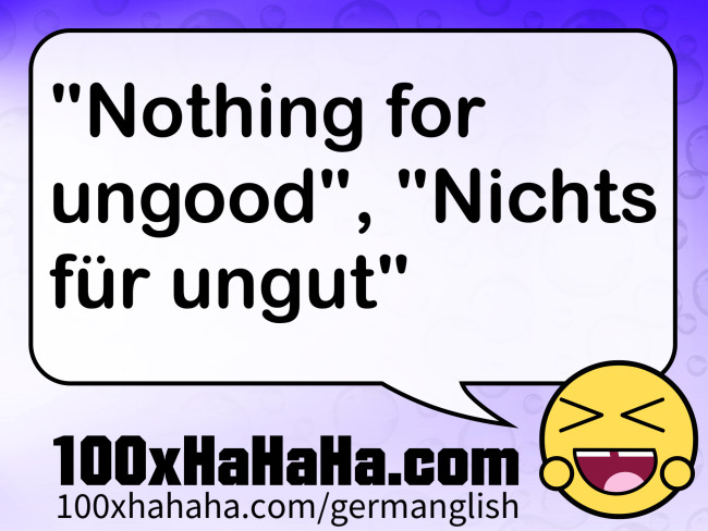 "Nothing for ungood", "Nichts fuer ungut"