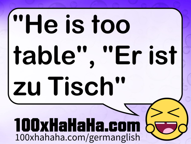 "He is too table", "Er ist zu Tisch"