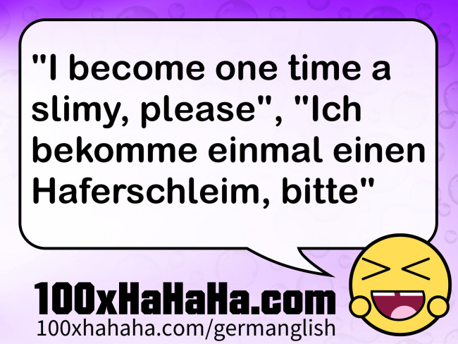 "I become one time a slimy, please", "Ich bekomme einmal einen Haferschleim, bitte"