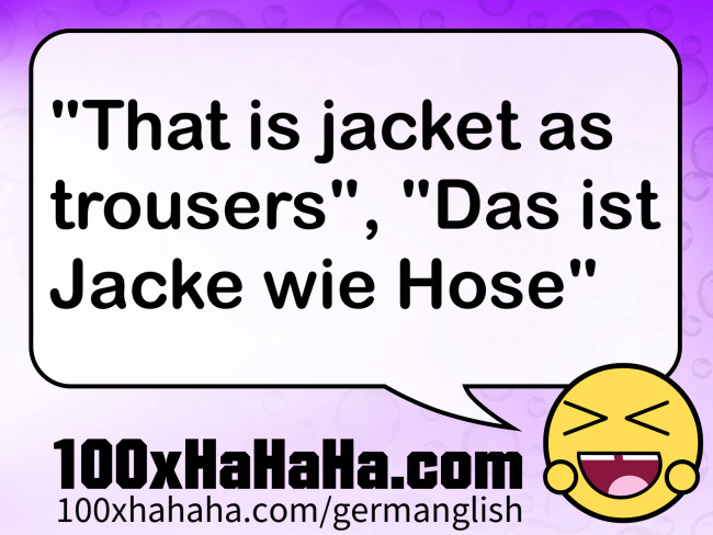 "That is jacket as trousers", "Das ist Jacke wie Hose"