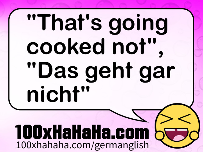 "That's going cooked not", "Das geht gar nicht"